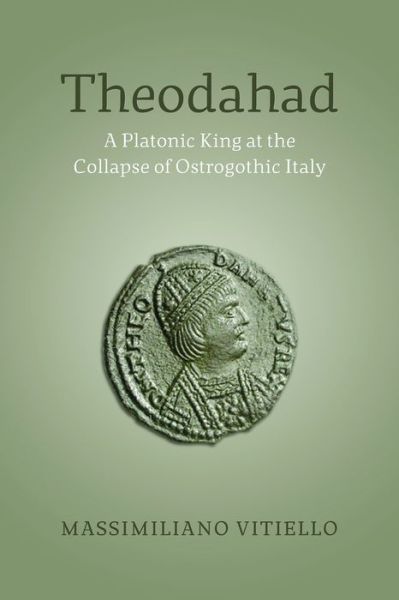 Cover for Massimiliano Vitiello · Theodahad: A Platonic King at the Collapse of Ostrogothic Italy (Hardcover Book) (2014)