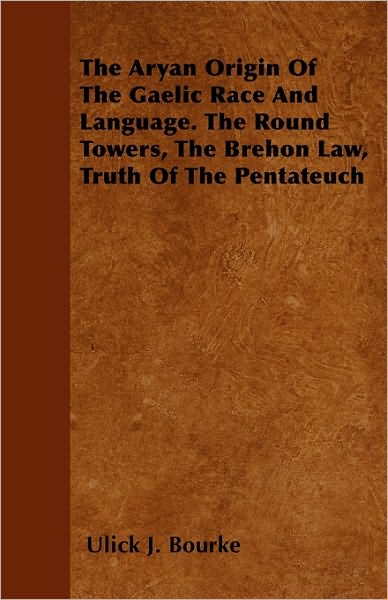 Cover for Ulick J Bourke · The Aryan Origin of the Gaelic Race and Language. the Round Towers, the Brehon Law, Truth of the Pentateuch (Pocketbok) (2010)