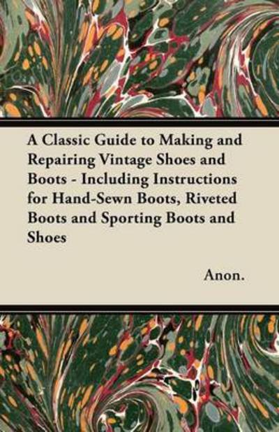 Cover for Anon · A Classic Guide to Making and Repairing Vintage Shoes and Boots - Including Instructions for Hand-sewn Boots, Riveted Boots and Sporting Boots and S (Pocketbok) (2012)