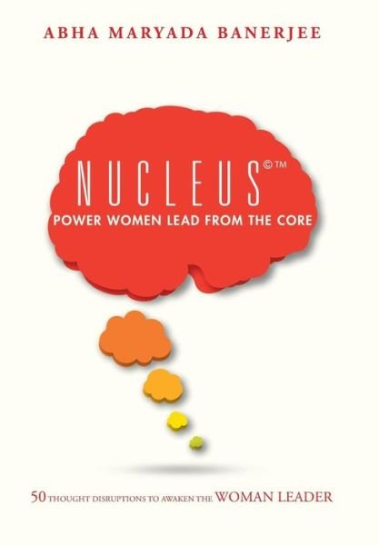Cover for Abha Maryada Banerjee · Nucleus (C) Power Women Lead from the Core: 50 Thought Disruptions to Awaken the Woman Leader (Innbunden bok) (2015)