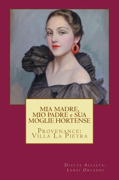 Cover for Dialta Alliata-lensi Orlandi · Mia Madre, Mio Padre E Sua Moglie Hortense: Provenance: Villa La Pietra (Paperback Book) (2014)
