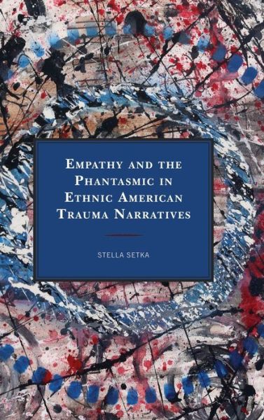 Cover for Stella Setka · Empathy and the Phantasmic in Ethnic American Trauma Narratives - Reading Trauma and Memory (Hardcover Book) (2020)