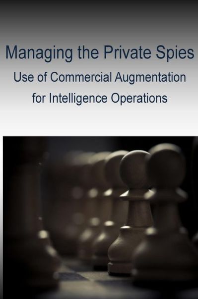 Cover for Joint Military Intelligence College · Managing the Private Spies - Use of Commercial Augmentation for Intelligence Operations (Paperback Book) (2014)