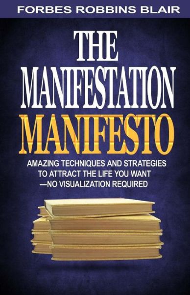 Cover for Forbes Robbins Blair · The Manifestation Manifesto: Amazing Techniques and Strategies to Attract the Life You Want - No Visualization Required (Paperback Book) (2014)