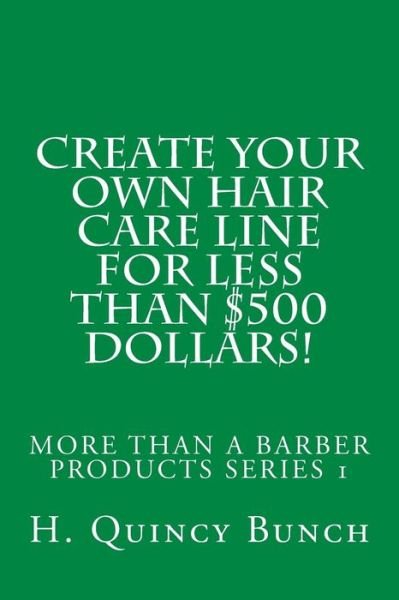 Create Your Own Hair Care Line with Less Than $500 Dollars! - H Quincy Bunch - Boeken - Createspace - 9781507834831 - 14 januari 2015