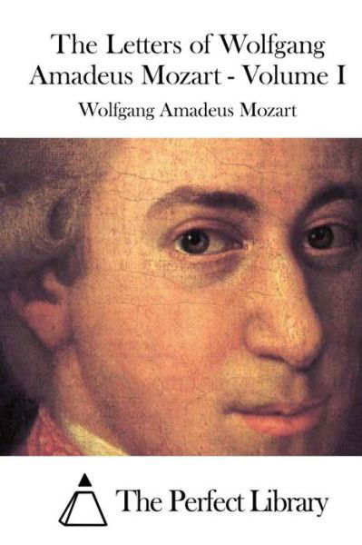 The Letters of Wolfgang Amadeus Mozart - Volume I - Wolfgang Amadeus Mozart - Books - Createspace - 9781512247831 - May 17, 2015