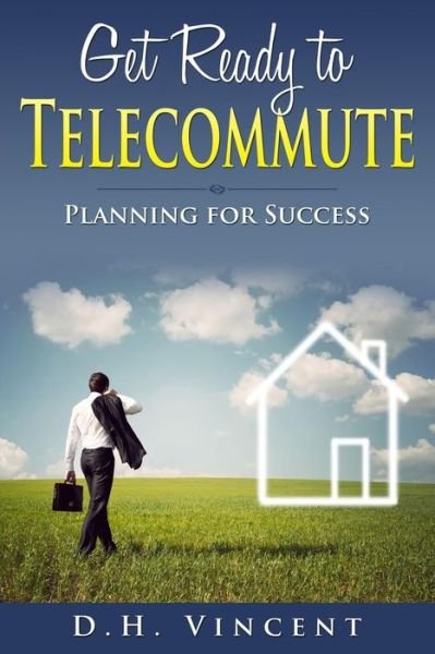 Cover for Dh Vincent · Get Ready to Telecommute: Planning for Success (Paperback Book) (2015)