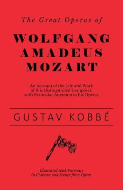 Cover for Gustav Kobbe · The Great Operas of Wolfgang Amadeus Mozart - An Account of the Life and Work of This Distinguished Composer, with Particular Attention to His Operas ... Portraits in Costume and Scenes from Opera (Taschenbuch) (2018)