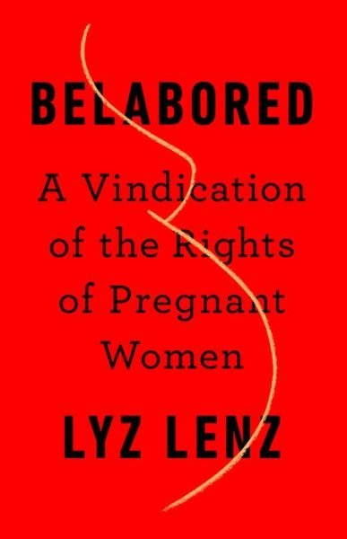 Cover for Lyz Lenz · Belabored: A Vindication of the Rights of Pregnant Women (Hardcover Book) (2020)