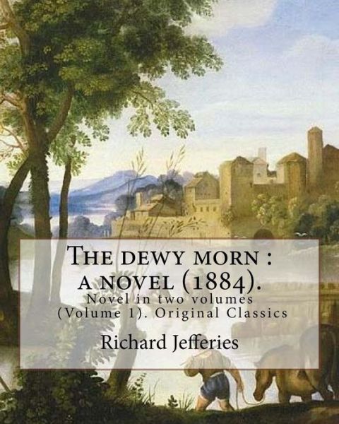 The dewy morn - Richard Jefferies - Kirjat - Createspace Independent Publishing Platf - 9781548002831 - lauantai 10. kesäkuuta 2017