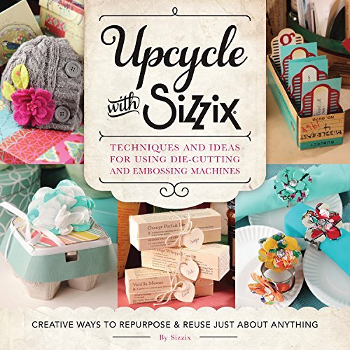 Cover for Sizzix · Upcycle with Sizzix: Techniques and Ideas for Usign Sizzix Die-cutting and Embossing Machines - Creative Ways to Repurpose and Reuse Just About Anything (A Cut Above) (Paperback Book) (2015)