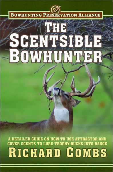 Cover for Richard Combs · The Scentsible Bowhunter: A Detailed Guide on How to Use Attractor and Cover Scents to Lure Trophy Bucks Into Range (Hardcover Book) (2012)