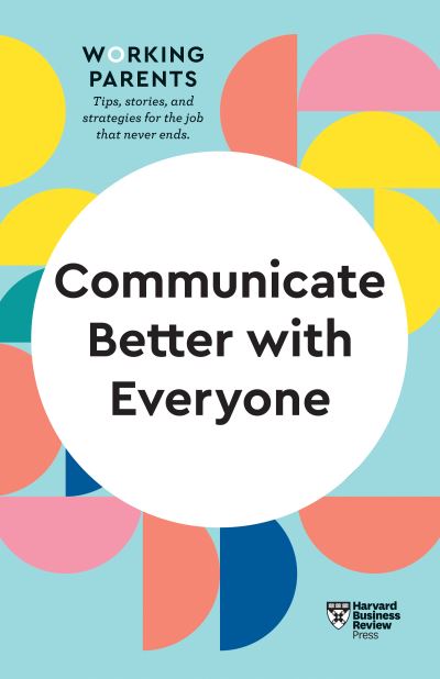 Communicate Better with Everyone (HBR Working Parents Series) - HBR Working Parents Series - Harvard Business Review - Livros - Harvard Business Review Press - 9781647820831 - 24 de junho de 2021