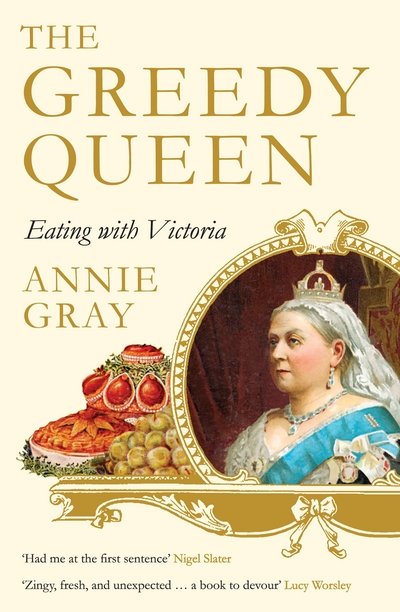 The Greedy Queen: Eating with Victoria - Annie Gray - Books - Profile Books Ltd - 9781781256831 - May 3, 2018