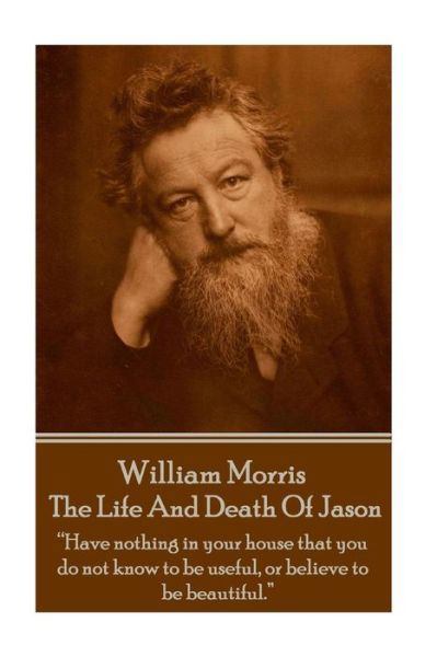 Cover for William Morris · William Morris - the Life and Death of Jason: &quot;Have Nothing in Your House That Your House That You Do Not Know to Be Useful, or to Be Beautiful.&quot; (Paperback Bog) (2015)