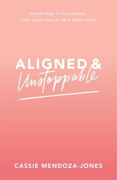 Cover for Cassie Mendoza-Jones · Aligned and Unstoppable: How to Align with Your Dreams, Clear Away Fears and Call in What’s Next (Paperback Book) (2020)