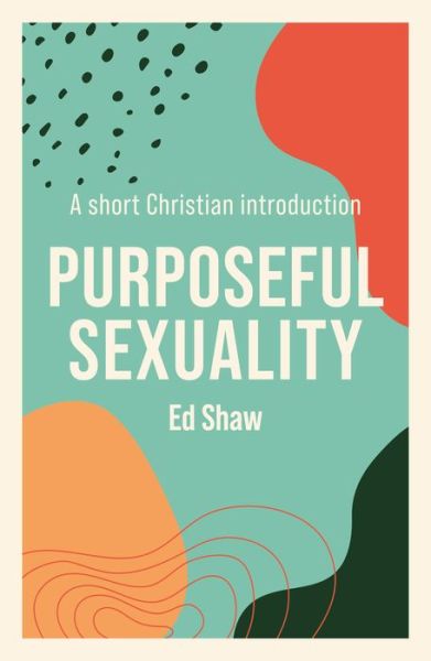Purposeful Sexuality: A Short Christian Introduction - Ed Shaw - Books - Inter-Varsity Press - 9781789742831 - January 21, 2021