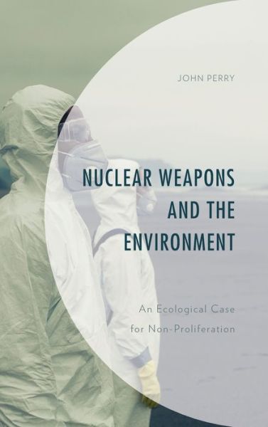 Cover for John Perry · Nuclear Weapons and the Environment: An Ecological Case for Non-proliferation - Environment and Society (Inbunden Bok) (2021)