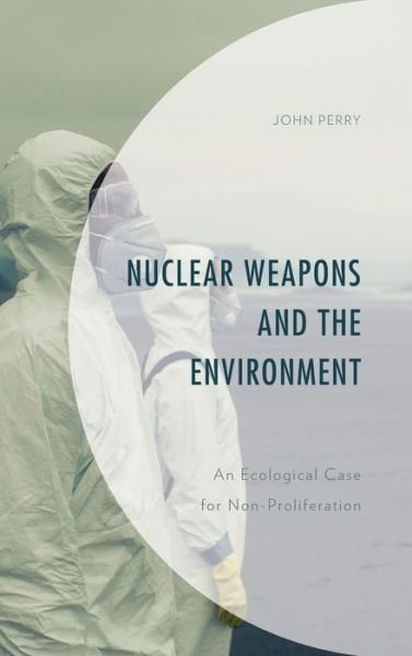Cover for John Perry · Nuclear Weapons and the Environment: An Ecological Case for Non-proliferation - Environment and Society (Gebundenes Buch) (2021)