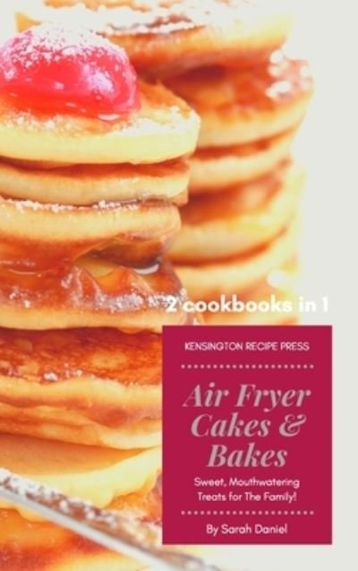 Cover for Sarah Daniel · Air Fryer Cakes And Bakes 2 Cookbooks in 1: Sweet, Mouthwatering Treats For The Family! - The Complete Air Fryer Cookbook (Innbunden bok) (2021)