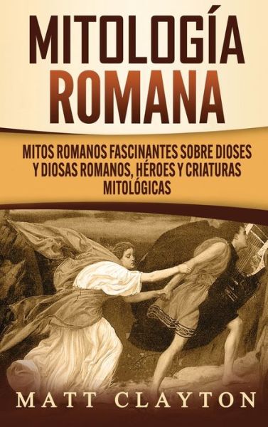 Cover for Matt Clayton · Mitologia romana: Mitos romanos fascinantes sobre dioses y diosas romanos, heroes y criaturas mitologicas (Hardcover Book) (2020)