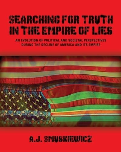Cover for A J Smuskiewicz · Searching for Truth in the Empire of Lies : An Evolution of Political and Societal Perspectives During the Decline of America and its Empire (Paperback Book) (2024)