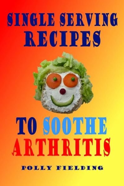 Single Serving Recipes to Soothe Arthritis - Polly Fielding - Kirjat - Createspace Independent Publishing Platf - 9781981942831 - tiistai 2. tammikuuta 2018