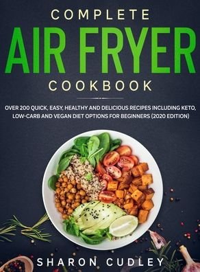 Cover for Sharon Cudley · Complete Air Fryer Cookbook: Over 200 Quick, Easy, Healthy and Delicious Recipes including Keto, Low-Carb and Vegan Diet Options for Beginners (2020 Edition) (Innbunden bok) (2020)