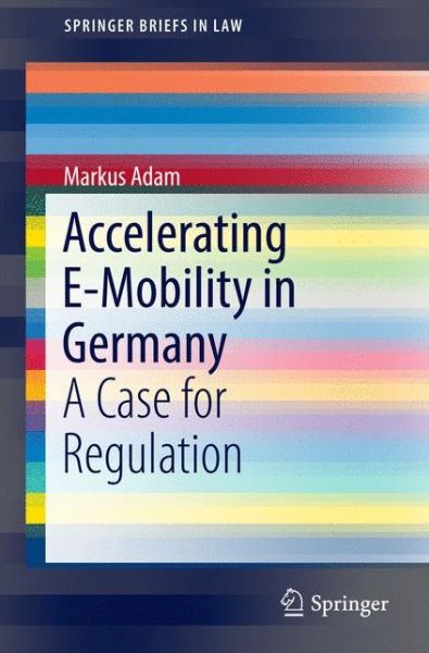 Cover for Markus Adam · Accelerating E-Mobility in Germany: A Case for Regulation - SpringerBriefs in Law (Paperback Book) [1st ed. 2016 edition] (2016)