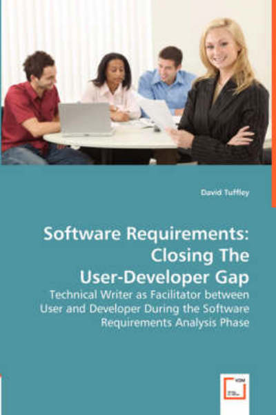 Software Requirements: Closing the User-developer Gap: Technical Writer As Facilitator Between User and Developer During the Software Requirements Analysis Phase - David Tuffley - Bøger - VDM Verlag - 9783639007831 - 25. april 2008