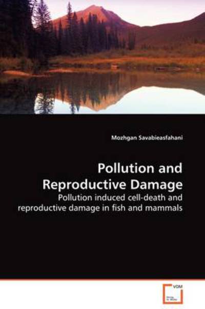 Pollution and Reproductive Damage: Pollution Induced Cell-death and Reproductive Damage in Fish and Mammals - Mozhgan Savabieasfahani - Books - VDM Verlag - 9783639135831 - March 20, 2009
