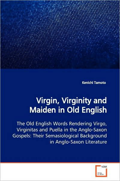 Cover for Kenichi Tamoto · Virgin, Virginity and Maiden in Old English: the Old English Words Rendering Virgo, Virginitas and Puella in the Anglo-saxon Gospels: Their ... Anglo-saxon Literature (Paperback Book) [Multilingual, Mul edition] (2009)