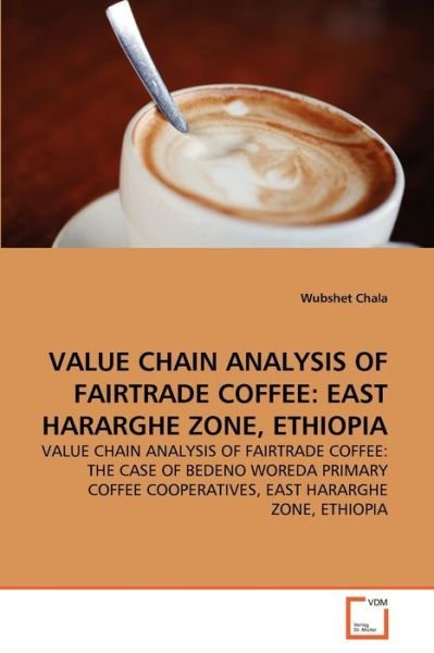 Cover for Wubshet Chala · Value Chain Analysis of Fairtrade Coffee: East Hararghe Zone, Ethiopia: Value Chain Analysis of Fairtrade Coffee: the Case of Bedeno Woreda Primary Coffee Cooperatives, East Hararghe Zone, Ethiopia (Paperback Book) (2011)