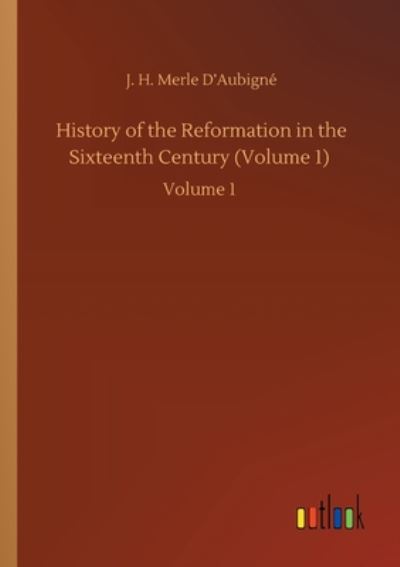 Cover for J H Merle D'Aubigne · History of the Reformation in the Sixteenth Century (Volume 1): Volume 1 (Paperback Book) (2020)