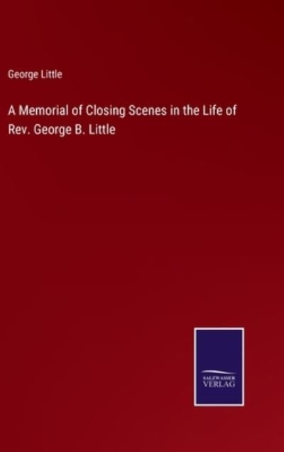 A Memorial of Closing Scenes in the Life of Rev. George B. Little - George Little - Books - Salzwasser-Verlag - 9783752586831 - March 14, 2022