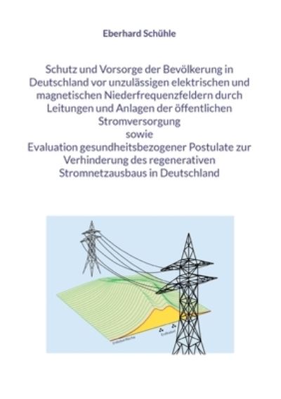 Cover for Eberhard Schühle · Schutz und Vorsorge der Bevölkerung in Deutschland vor unzulässigen elektrischen und magnetischen Niederfrequenzfeldern durch Leitungen und Anlagen der öffentlichen Stromversorgung sowie Evaluation gesundheitsbezogener Postulate zur Verhinderung des regen (Paperback Book) (2022)