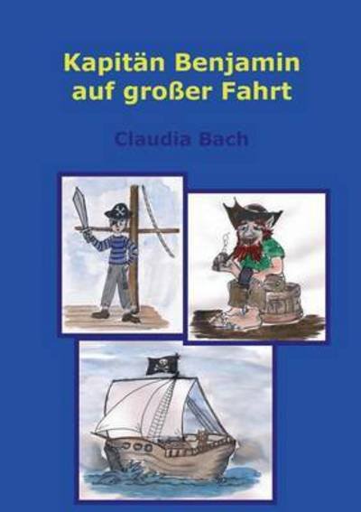 Kapitan Benjamin auf grosser Fahrt: Ein Piratenabenteuer mit Bildern zum Ausmalen - Claudia Bach - Livros - Books on Demand - 9783844809831 - 9 de maio de 2016