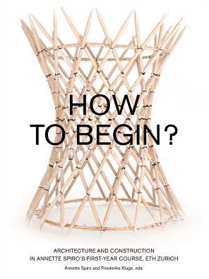 Cover for Friederike Kluge Annette Spiro · How to Begin? Architecture and Construction in Annette Spiro's First-Year Course, ETH Zurich (Paperback Book) (2023)