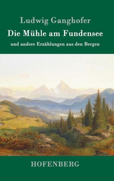 Cover for Ludwig Ganghofer · Die Muhle am Fundensee: und andere Erzahlungen aus den Bergen (Hardcover bog) (2016)