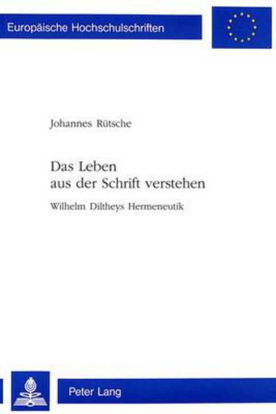 Das Leben aus der Schrift verstehen; Wilhelm Diltheys Hermeneutik - Europaeische Hochschulschriften / European University Studie - Johannes Rutsche - Books - Verlag Peter Lang - 9783906761831 - February 1, 1999