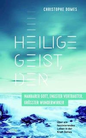 Cover for Christophe Domes · Heilige Geist, der: nahbarer Gott, engster Vertrauter und größter Wunderwirker (Hardcover Book) (2021)