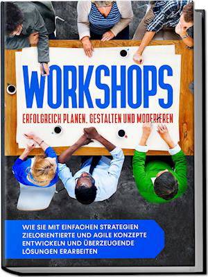 Cover for Markus Prawitz · Workshops erfolgreich planen, gestalten und moderieren: Wie Sie mit einfachen Strategien zielorientierte und agile Konzepte entwickeln und überzeugende Lösungen erarbeiten (Book) (2023)