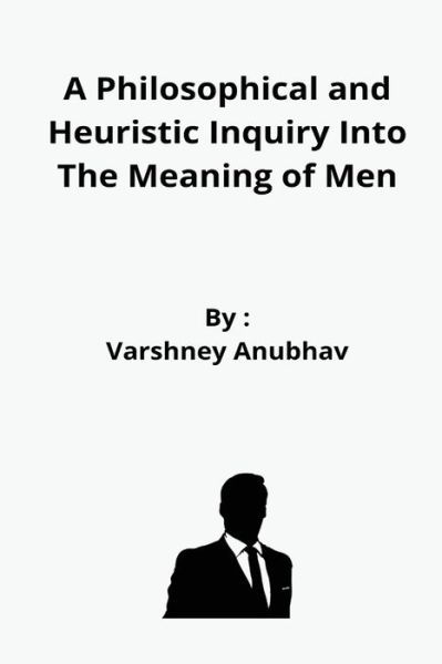 Cover for Varshney Anubhav · A Philosophical and Heuristic Inquiry Into The Meaning of Men (Paperback Book) (2022)