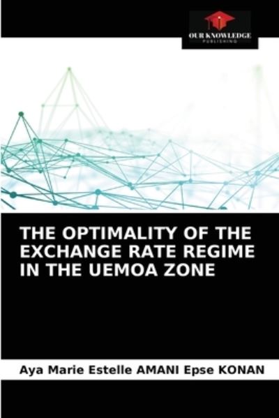 The Optimality of the Exchange Rate Regime in the Uemoa Zone - Aya Marie Estelle Amani Epse Konan - Books - Our Knowledge Publishing - 9786203627831 - April 16, 2021