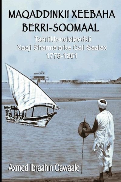 Cover for Axmed Ibraahin Cawaale · Maqaddinkii Xeebaha Berri-soomaal: Taariikh-nololeedkii Xaaji Sharma'arke Cali Saalax (1776-1861) (Somali Edition) (Pocketbok) [Somali, First edition] (2014)