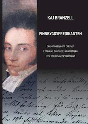 Cover for Kaj Branzell · Finnbygdspredikanten : en sannsaga om prästen Emanuel Branzells dramatiska liv i 1800-talets Värmland (Book) (2022)