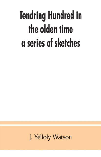 Cover for J Yelloly Watson · Tendring Hundred in the olden time (Paperback Bog) (2019)