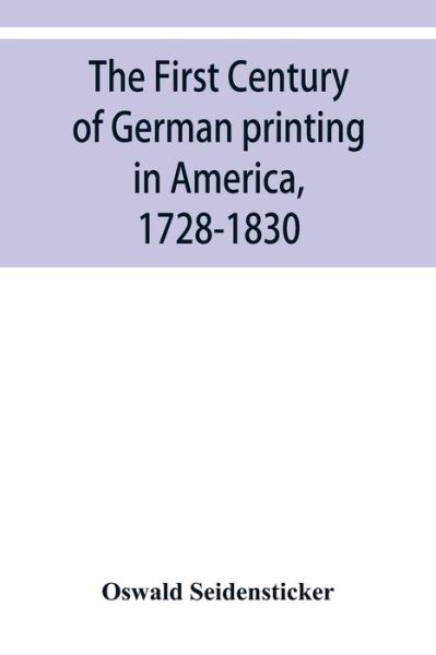 Cover for Oswald Seidensticker · The first century of German printing in America, 1728-1830; preceded by a notice of the literary work of F. D. Pastorius (Paperback Book) (2019)