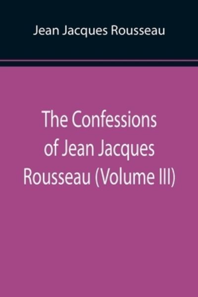 The Confessions of Jean Jacques Rousseau - Jean Jacques Rousseau - Books - Alpha Edition - 9789355897831 - January 25, 2022