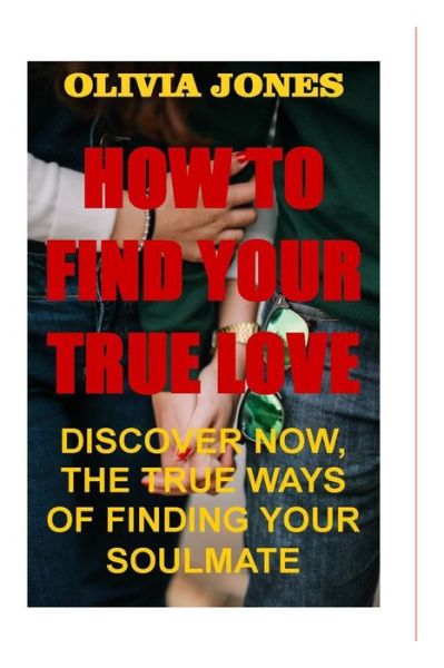 Cover for Olivia Jones · How to Find True Love: Discover Now, the True Ways of Finding Your Soulmate (Taschenbuch) (2022)